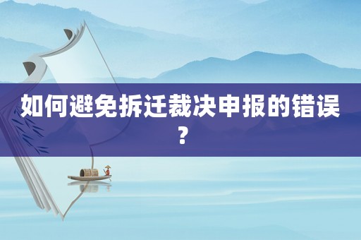 如何避免拆遷裁決申報的錯誤？