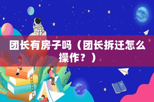 團長有房子嗎（團長拆遷怎么操作？）