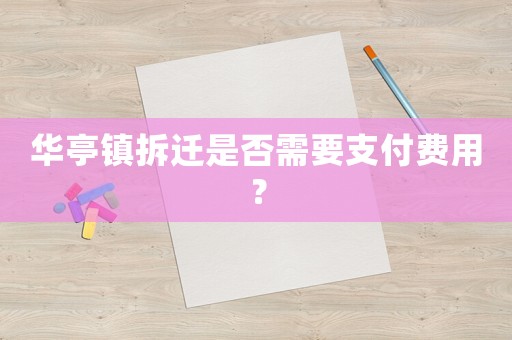 華亭鎮(zhèn)拆遷是否需要支付費用？