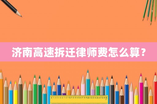 濟南高速拆遷律師費怎么算？
