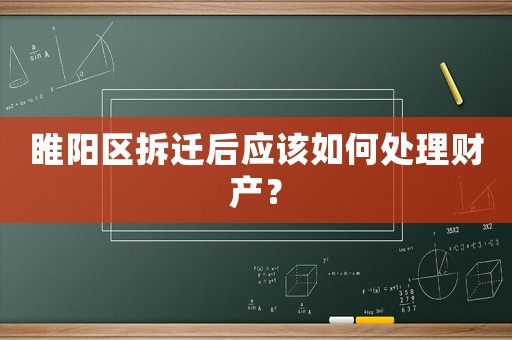 睢陽區(qū)拆遷后應該如何處理財產(chǎn)？