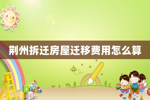 荊州拆遷房屋遷移費用怎么算