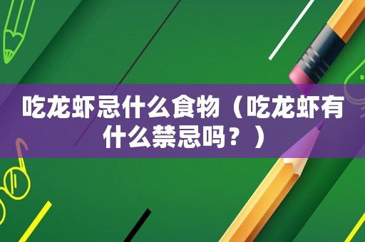 吃龍蝦忌什么食物（吃龍蝦有什么禁忌嗎？）