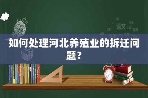 如何處理河北養殖業的拆遷問題？
