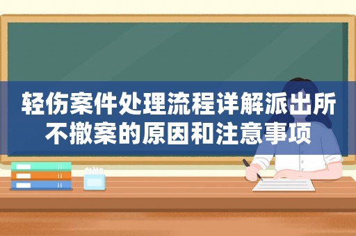 輕傷案件處理流程詳解派出所不撤案的原因和注意事項