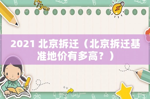 2021 北京拆遷（北京拆遷基準地價有多高？）