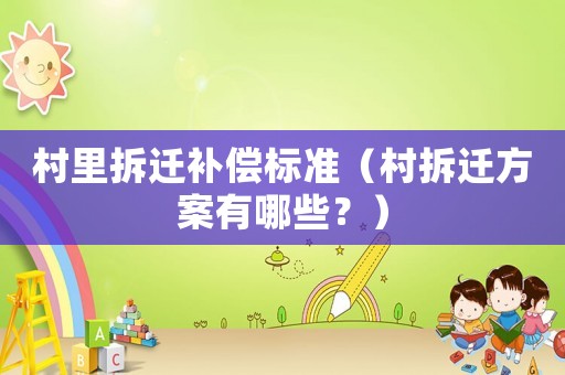 村里拆遷補償標準（村拆遷方案有哪些？）