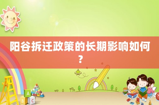 陽谷拆遷政策的長(zhǎng)期影響如何？