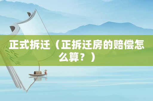 正式拆遷（正拆遷房的賠償怎么算？）