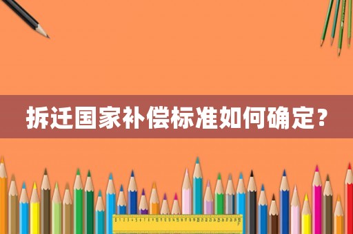 拆遷國(guó)家補(bǔ)償標(biāo)準(zhǔn)如何確定？