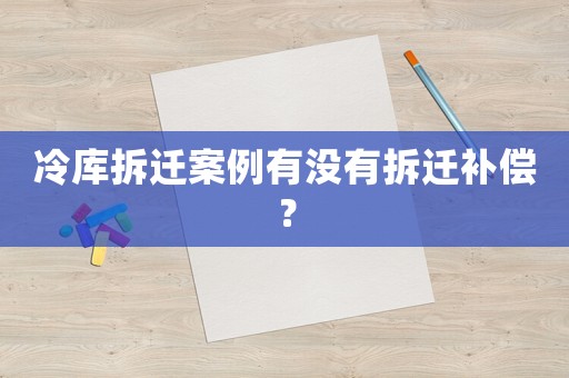 冷庫拆遷案例有沒有拆遷補償？