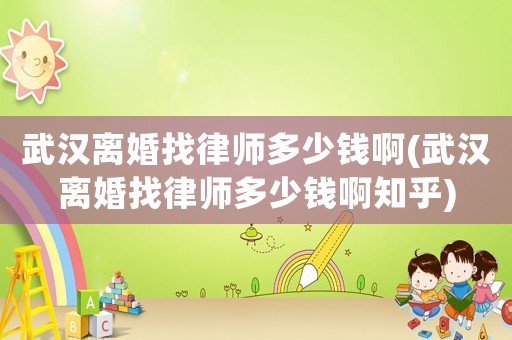 武漢離婚找律師多少錢啊(武漢離婚找律師多少錢啊知乎)
