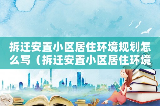 拆遷安置小區(qū)居住環(huán)境規(guī)劃怎么寫（拆遷安置小區(qū)居住環(huán)境規(guī)劃）