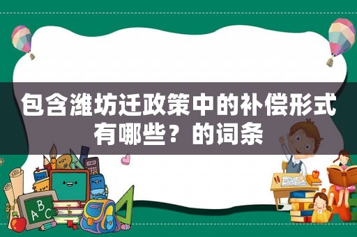 包含濰坊遷政策中的補(bǔ)償形式有哪些？的詞條