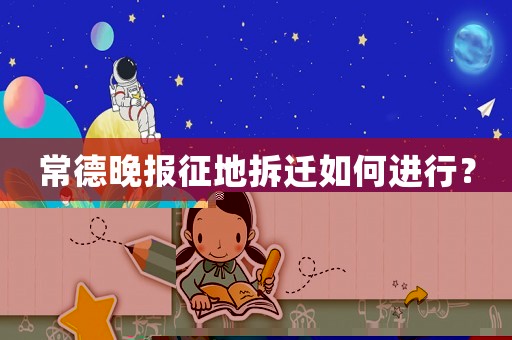 常德晚報征地拆遷如何進行？