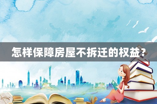 怎樣保障房屋不拆遷的權益？