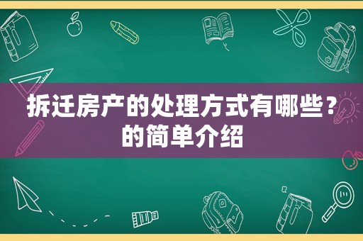 拆遷房產(chǎn)的處理方式有哪些？的簡單介紹