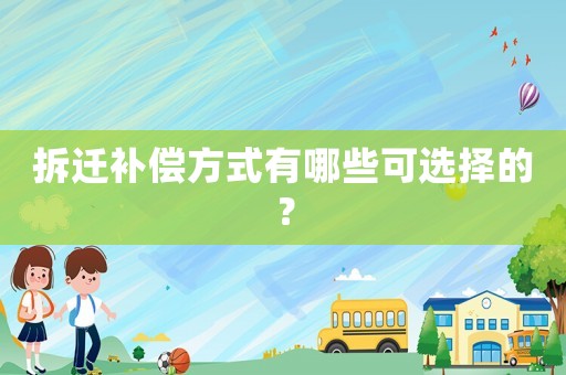 拆遷補償方式有哪些可選擇的？