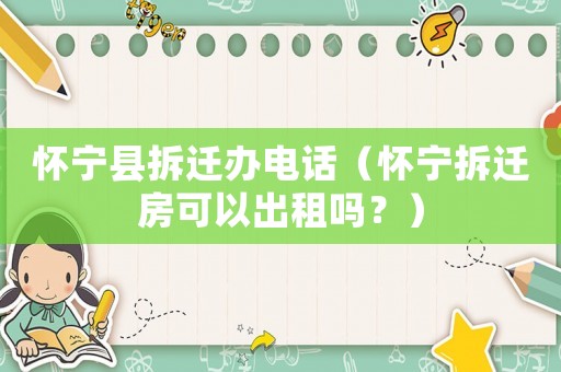 懷寧縣拆遷辦電話（懷寧拆遷房可以出租嗎？）