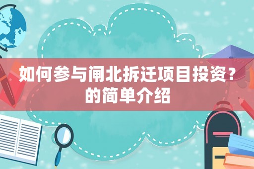 如何參與閘北拆遷項目投資？的簡單介紹