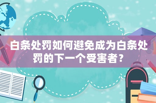 白條處罰如何避免成為白條處罰的下一個受害者？