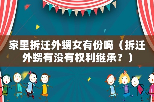 家里拆遷外甥女有份嗎（拆遷外甥有沒有權利繼承？）