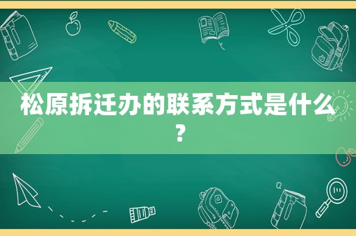 松原拆遷辦的聯系方式是什么？
