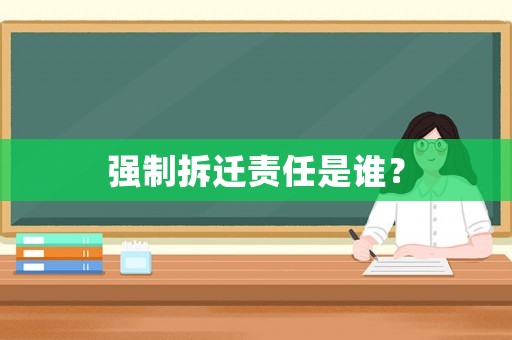 強(qiáng)制拆遷責(zé)任是誰？