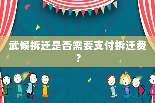 武候拆遷是否需要支付拆遷費(fèi)？