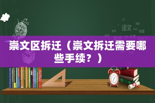 崇文區拆遷（崇文拆遷需要哪些手續？）