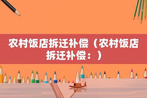 農(nóng)村飯店拆遷補(bǔ)償（農(nóng)村飯店拆遷補(bǔ)償：）