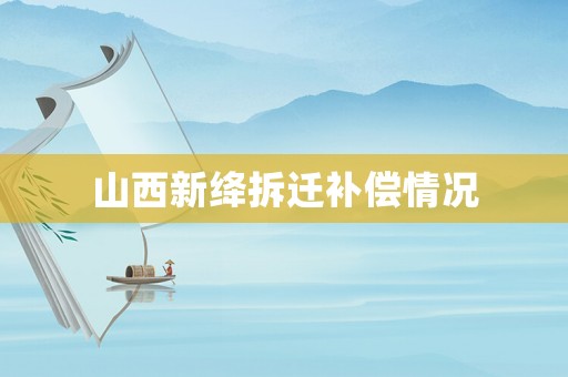 山西新絳拆遷補償情況