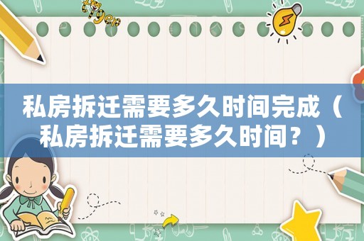 私房拆遷需要多久時間完成（私房拆遷需要多久時間？）