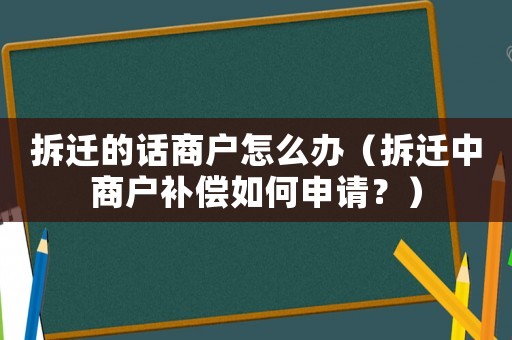 拆遷的話商戶怎么辦（拆遷中商戶補償如何申請？）
