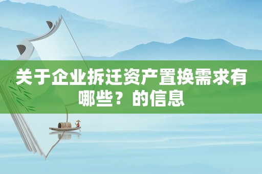 關于企業拆遷資產置換需求有哪些？的信息