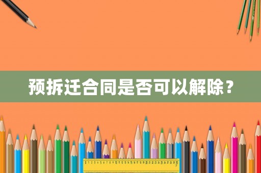 預拆遷合同是否可以解除？