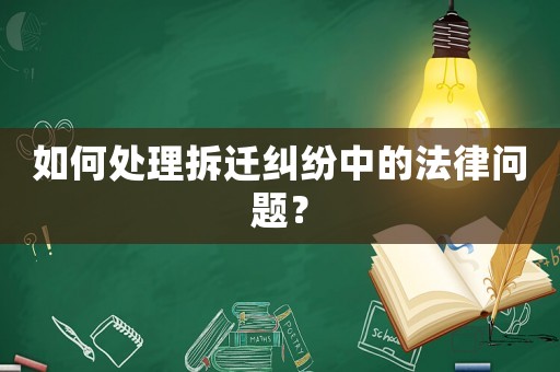 如何處理拆遷糾紛中的法律問題？
