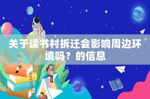 關于讀書村拆遷會影響周邊環境嗎？的信息