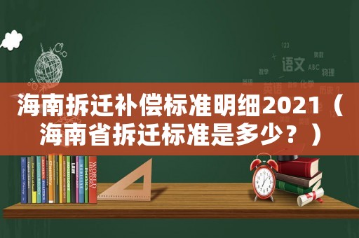 海南拆遷補償標準明細2021（海南省拆遷標準是多少？）