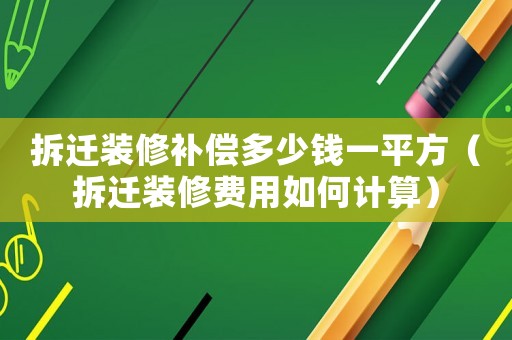 拆遷裝修補償多少錢一平方（拆遷裝修費用如何計算）