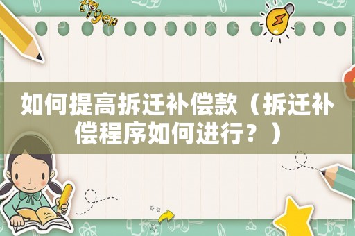 如何提高拆遷補償款（拆遷補償程序如何進行？）