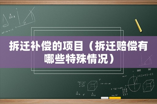 拆遷補償的項目（拆遷賠償有哪些特殊情況）