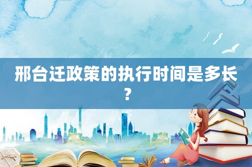 邢臺遷政策的執行時間是多長？