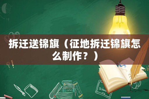 拆遷送錦旗（征地拆遷錦旗怎么制作？）