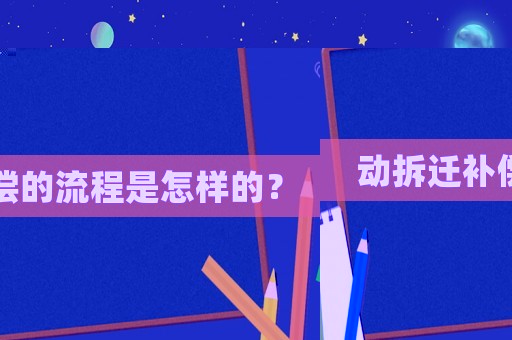 動拆遷補償?shù)牧鞒淌窃鯓拥模? title=