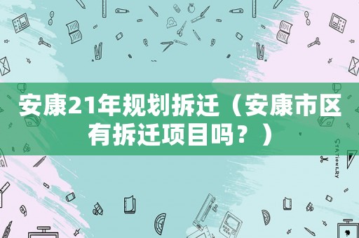 安康21年規劃拆遷（安康市區有拆遷項目嗎？）