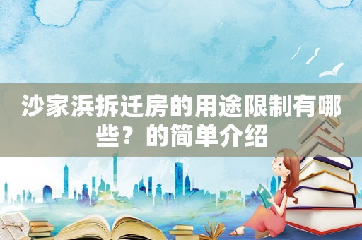 沙家浜拆遷房的用途限制有哪些？的簡(jiǎn)單介紹
