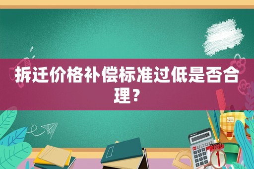 拆遷價格補償標準過低是否合理？