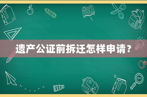 遺產公證前拆遷怎樣申請？