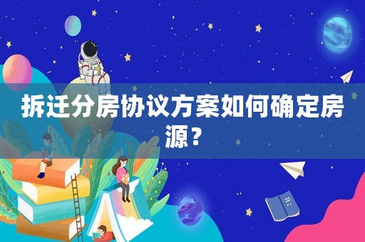 拆遷分房協議方案如何確定房源？